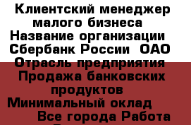 Клиентский менеджер малого бизнеса › Название организации ­ Сбербанк России, ОАО › Отрасль предприятия ­ Продажа банковских продуктов › Минимальный оклад ­ 50 000 - Все города Работа » Вакансии   . Мурманская обл.,Оленегорск г.